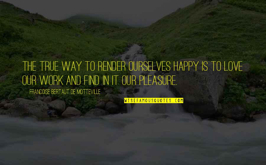 Pleasure And Love Quotes By Francoise Bertaut De Motteville: The true way to render ourselves happy is