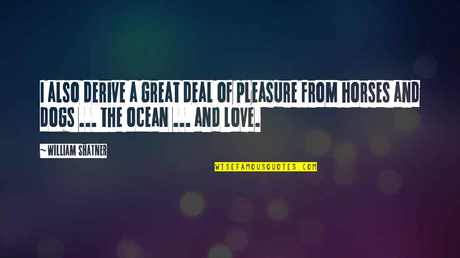 Pleasure And Love Quotes By William Shatner: I also derive a great deal of pleasure