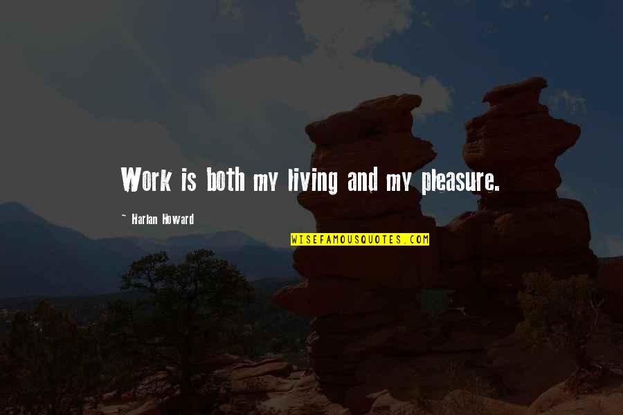 Pleasure And Work Quotes By Harlan Howard: Work is both my living and my pleasure. Pleasure And Work Quotes By Harlan Howard: Work is both my living and my pleasure.
