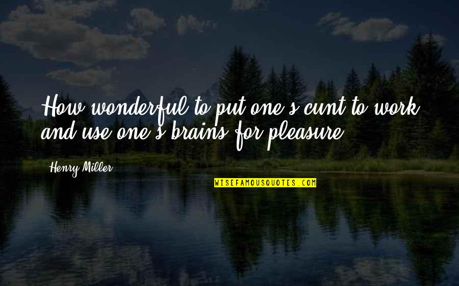Pleasure And Work Quotes By Henry Miller: How wonderful to put one's cunt to work