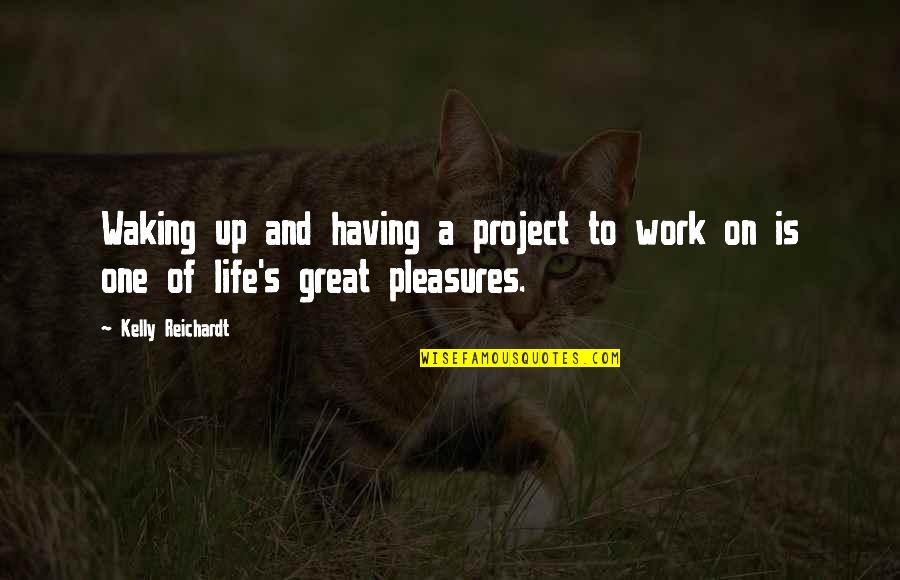 Pleasure And Work Quotes By Kelly Reichardt: Waking up and having a project to work