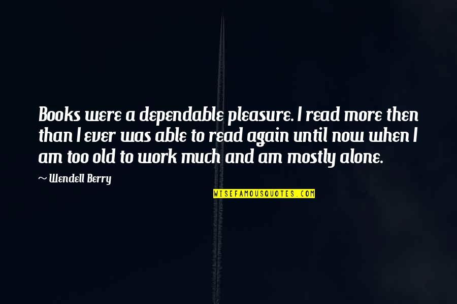Pleasure And Work Quotes By Wendell Berry: Books were a dependable pleasure. I read more Pleasure And Work Quotes By Wendell Berry: Books were a dependable pleasure. I read more