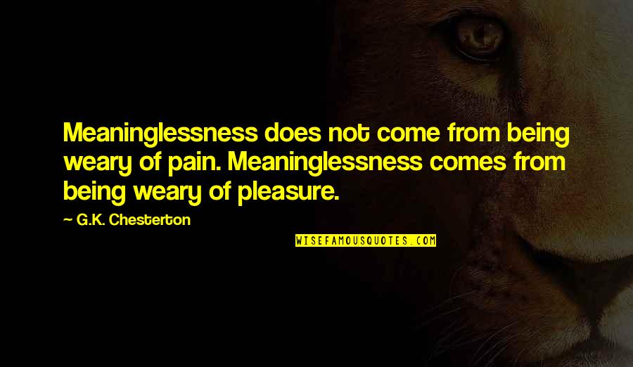 Pleasure From Pain Quotes By G.K. Chesterton: Meaninglessness does not come from being weary of