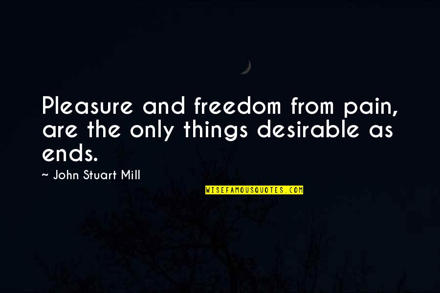 Pleasure From Pain Quotes By John Stuart Mill: Pleasure and freedom from pain, are the only