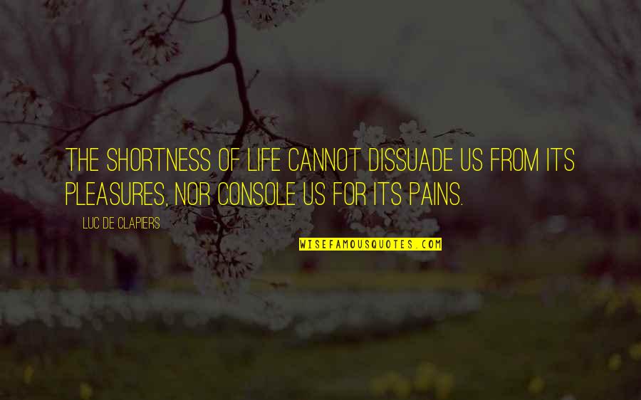 Pleasure From Pain Quotes By Luc De Clapiers: The shortness of life cannot dissuade us from