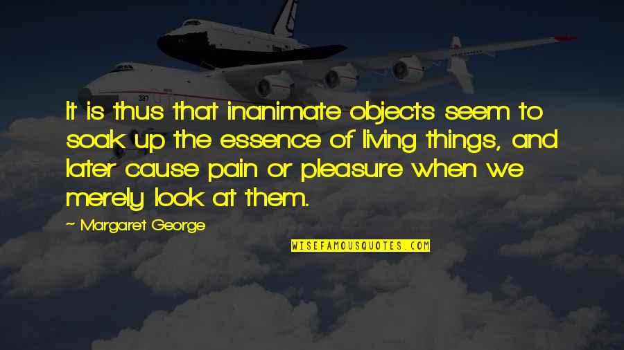 Pleasure From Pain Quotes By Margaret George: It is thus that inanimate objects seem to
