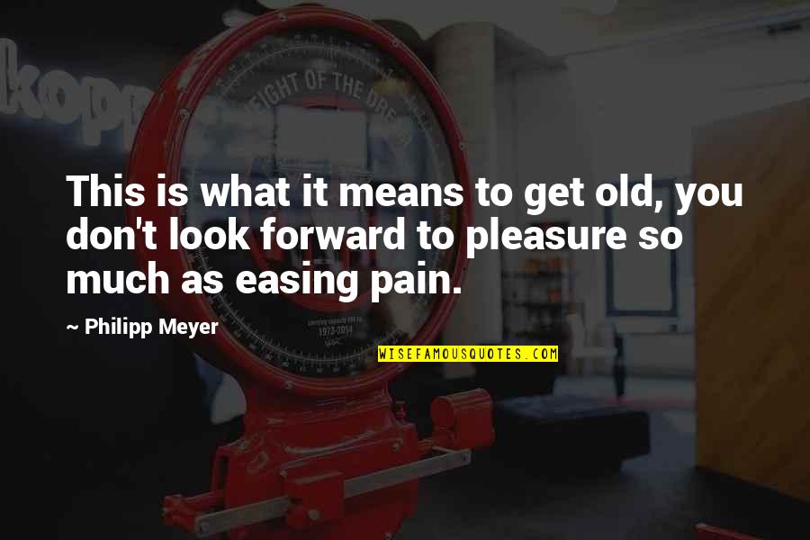 Pleasure From Pain Quotes By Philipp Meyer: This is what it means to get old,