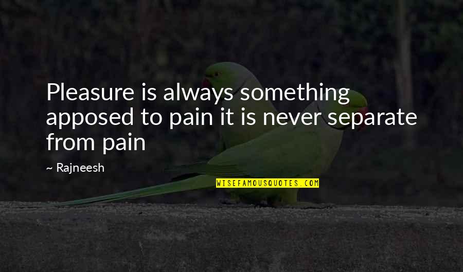Pleasure From Pain Quotes By Rajneesh: Pleasure is always something apposed to pain it