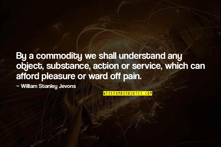 Pleasure From Pain Quotes By William Stanley Jevons: By a commodity we shall understand any object,