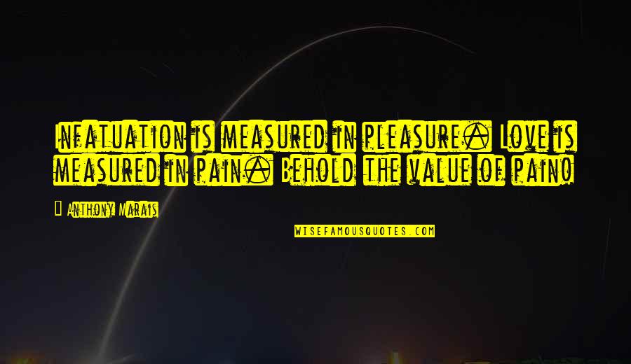 Pleasure In Pain Love Quotes By Anthony Marais: Infatuation is measured in pleasure. Love is measured Pleasure In Pain Love Quotes By Anthony Marais: Infatuation is measured in pleasure. Love is measured