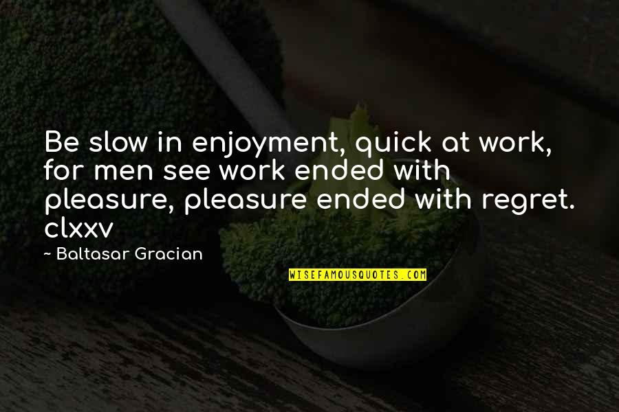 Pleasure In Work Quotes By Baltasar Gracian: Be slow in enjoyment, quick at work, for
