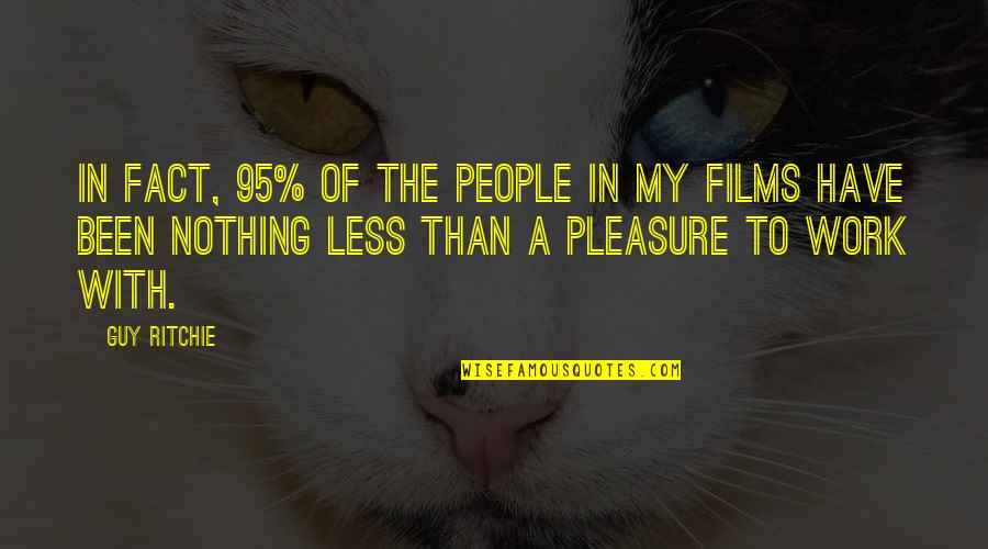 Pleasure In Work Quotes By Guy Ritchie: In fact, 95% of the people in my