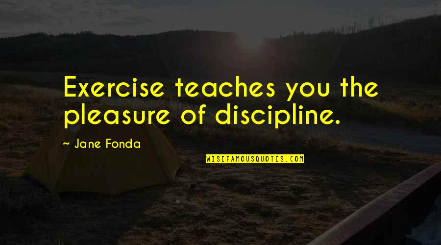 Pleasure In Work Quotes By Jane Fonda: Exercise teaches you the pleasure of discipline.