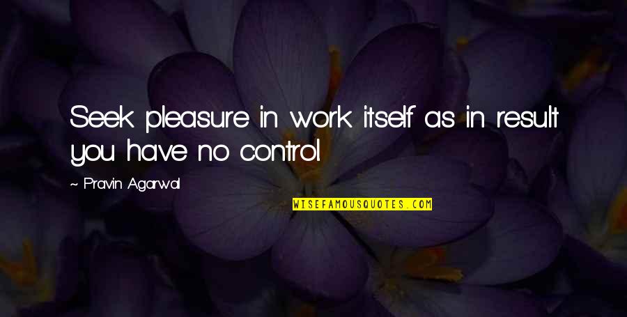 Pleasure In Work Quotes By Pravin Agarwal: Seek pleasure in work itself as in result