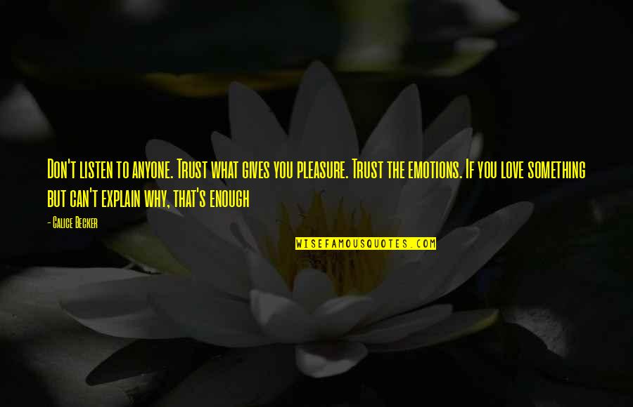 Pleasure Love Quotes By Calice Becker: Don't listen to anyone. Trust what gives you