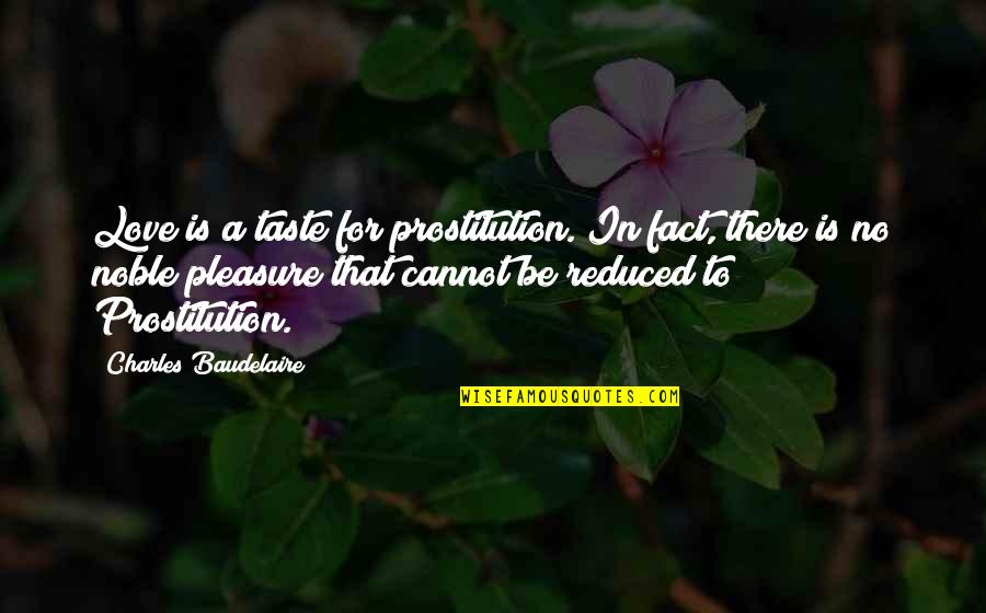 Pleasure Love Quotes By Charles Baudelaire: Love is a taste for prostitution. In fact,