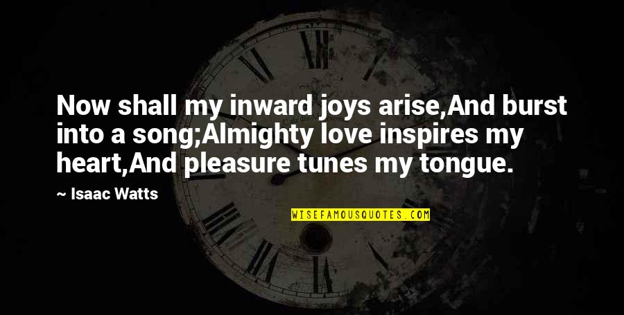 Pleasure Love Quotes By Isaac Watts: Now shall my inward joys arise,And burst into