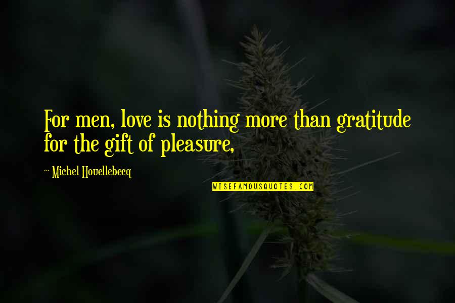 Pleasure Love Quotes By Michel Houellebecq: For men, love is nothing more than gratitude
