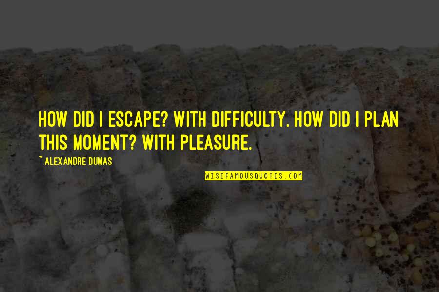 Pleasure Moment Quotes By Alexandre Dumas: How did I escape? With difficulty. How did