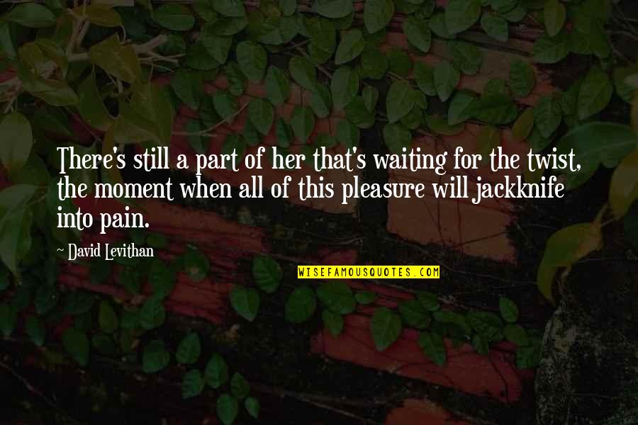 Pleasure Moment Quotes By David Levithan: There's still a part of her that's waiting