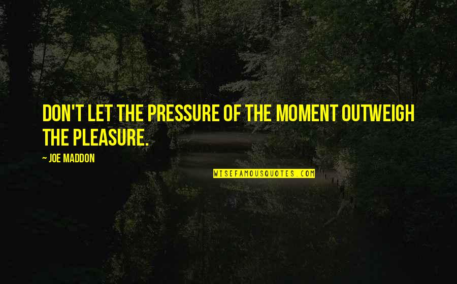 Pleasure Moment Quotes By Joe Maddon: Don't let the pressure of the moment outweigh