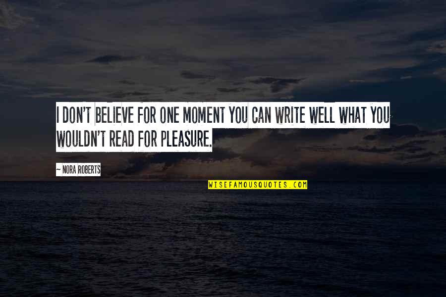 Pleasure Moment Quotes By Nora Roberts: I don't believe for one moment you can
