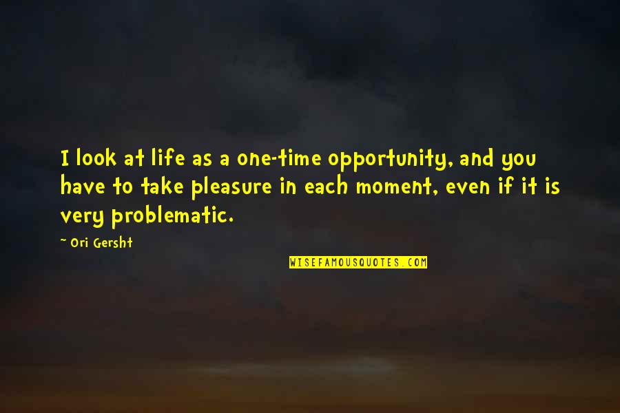 Pleasure Moment Quotes By Ori Gersht: I look at life as a one-time opportunity,