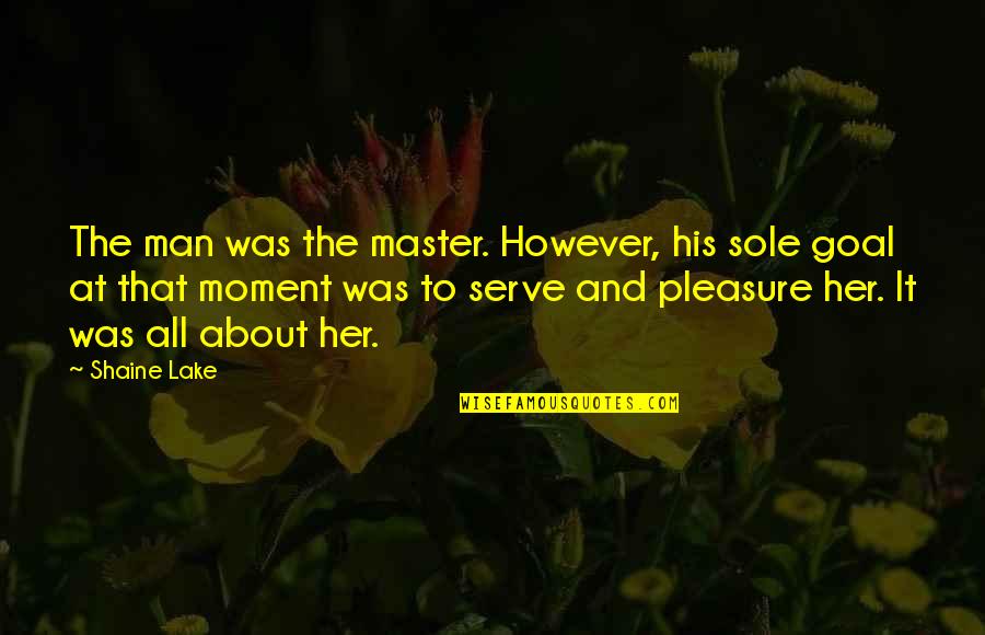 Pleasure Moment Quotes By Shaine Lake: The man was the master. However, his sole