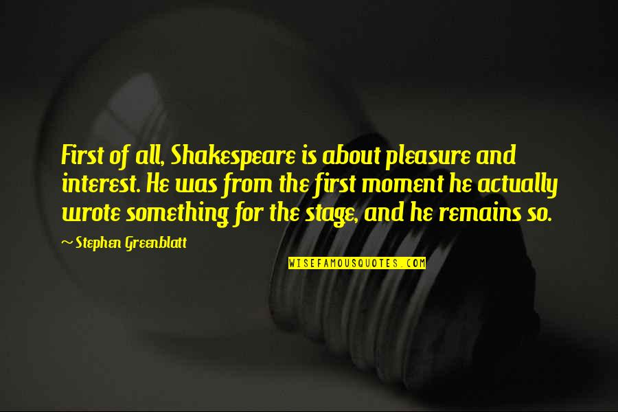 Pleasure Moment Quotes By Stephen Greenblatt: First of all, Shakespeare is about pleasure and