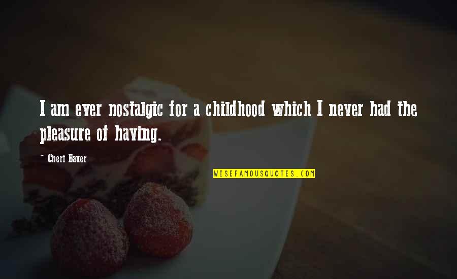 Pleasure Of Childhood Quotes By Cheri Bauer: I am ever nostalgic for a childhood which