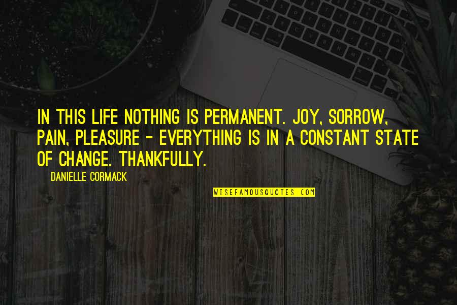 Pleasure Of Life Quotes By Danielle Cormack: In this life nothing is permanent. Joy, sorrow,