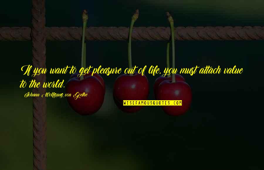 Pleasure Of Life Quotes By Johann Wolfgang Von Goethe: If you want to get pleasure out of