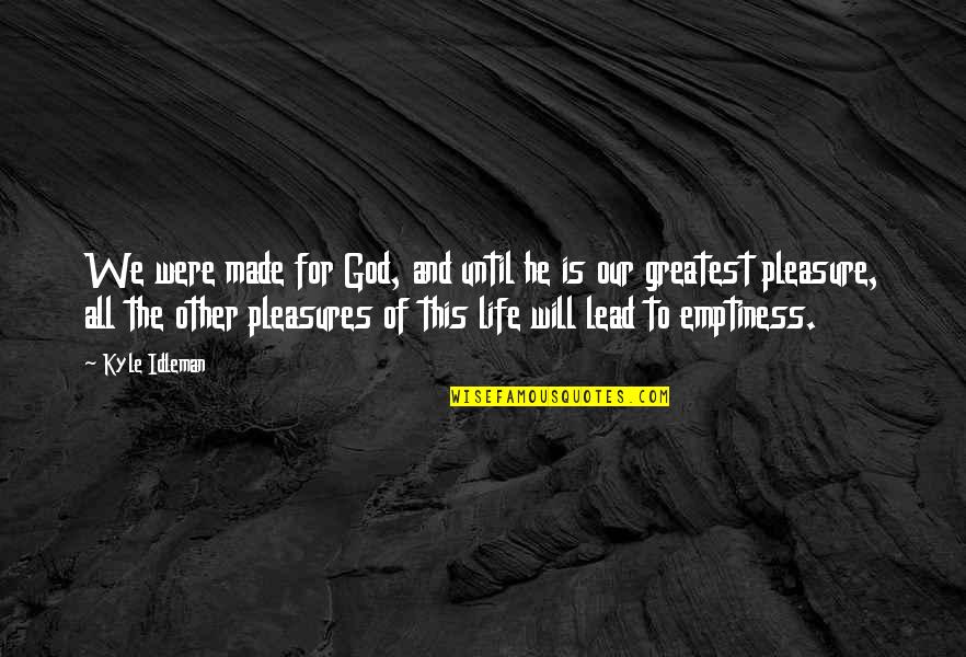 Pleasure Of Life Quotes By Kyle Idleman: We were made for God, and until he