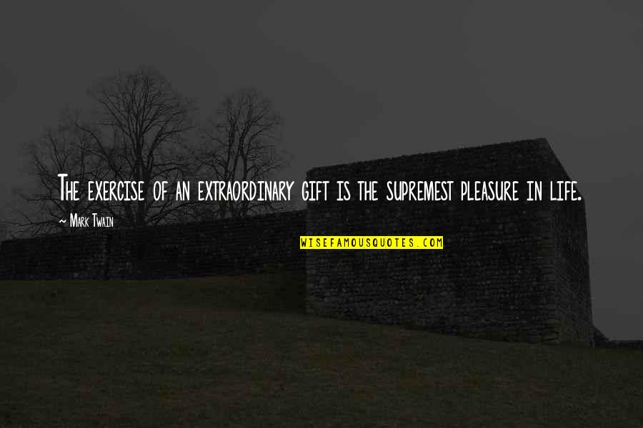 Pleasure Of Life Quotes By Mark Twain: The exercise of an extraordinary gift is the