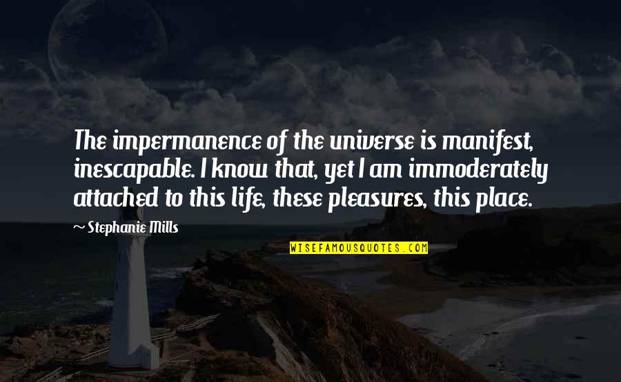Pleasure Of Life Quotes By Stephanie Mills: The impermanence of the universe is manifest, inescapable.