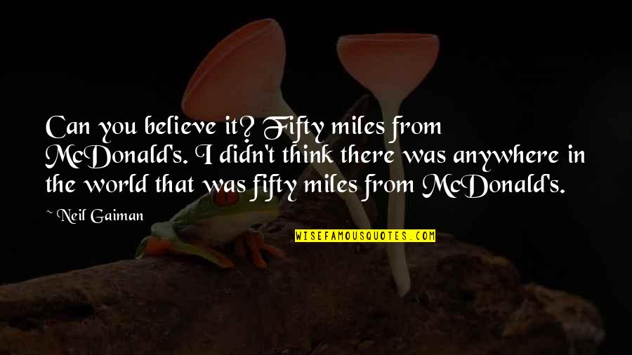 Pleasure Of Recognition Quotes By Neil Gaiman: Can you believe it? Fifty miles from McDonald's. Pleasure Of Recognition Quotes By Neil Gaiman: Can you believe it? Fifty miles from McDonald's.
