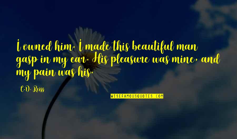 Pleasure Pain Quotes By C.D. Reiss: I owned him. I made this beautiful man