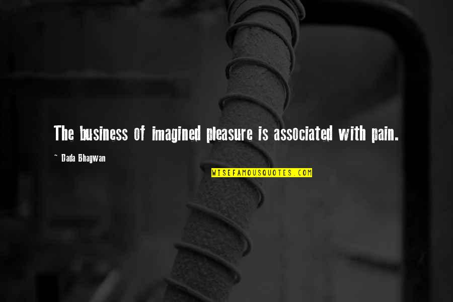 Pleasure Pain Quotes By Dada Bhagwan: The business of imagined pleasure is associated with