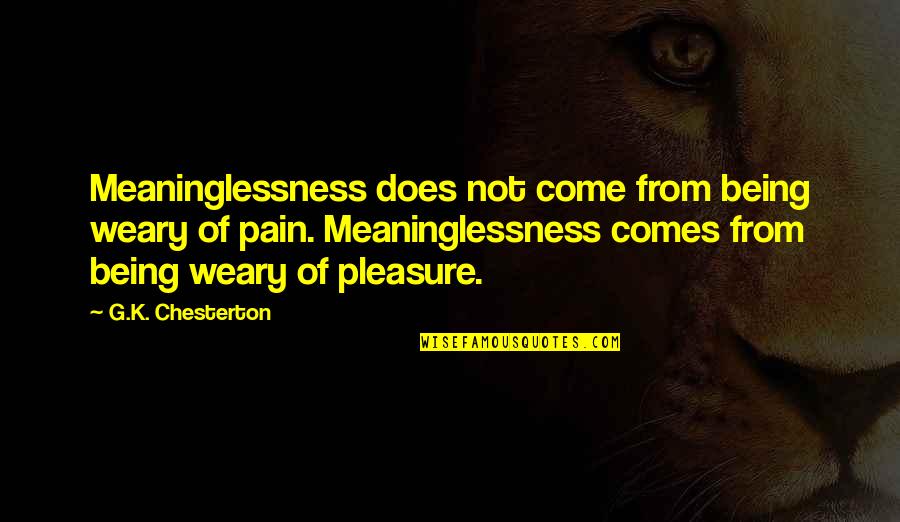 Pleasure Pain Quotes By G.K. Chesterton: Meaninglessness does not come from being weary of