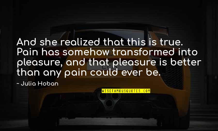 Pleasure Pain Quotes By Julia Hoban: And she realized that this is true. Pain