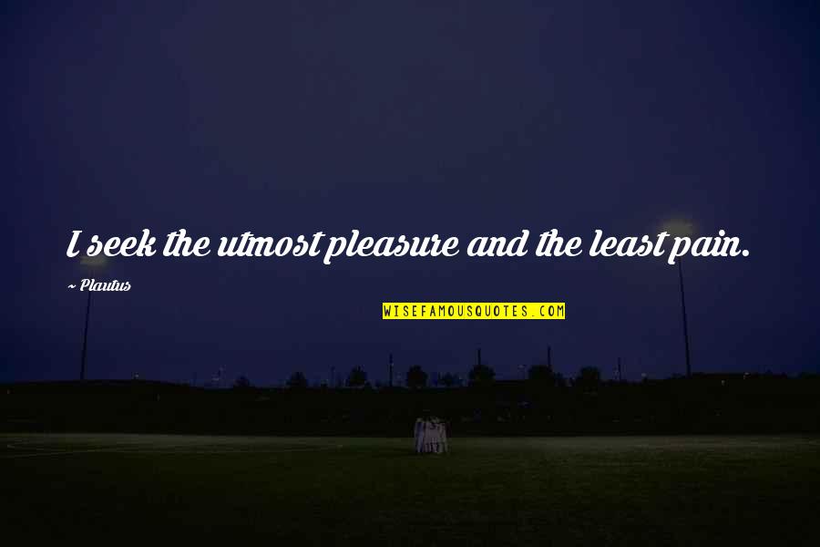 Pleasure Pain Quotes By Plautus: I seek the utmost pleasure and the least