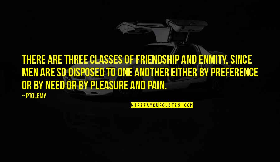 Pleasure Pain Quotes By Ptolemy: There are three classes of friendship and enmity,