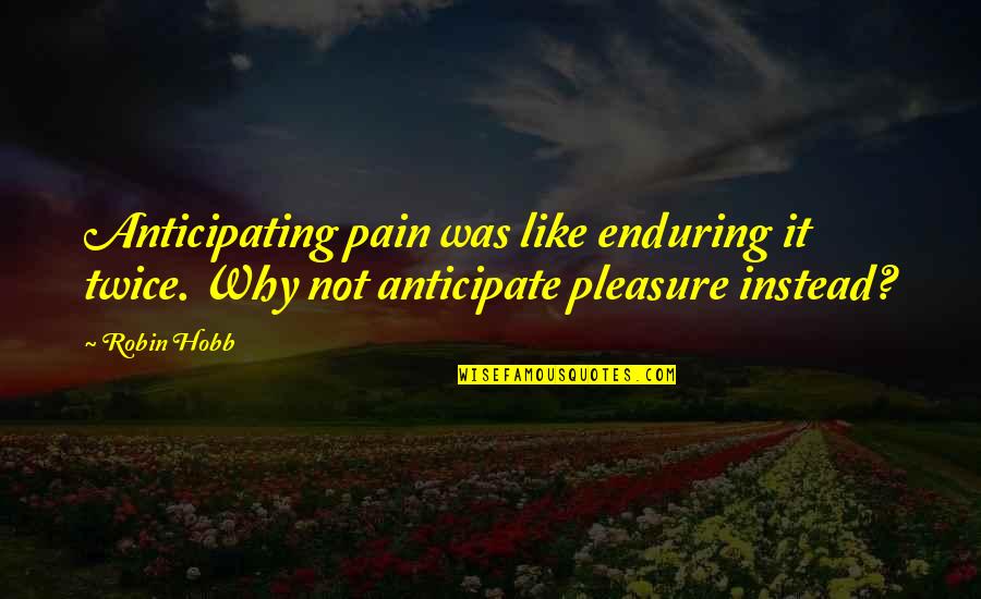 Pleasure Pain Quotes By Robin Hobb: Anticipating pain was like enduring it twice. Why