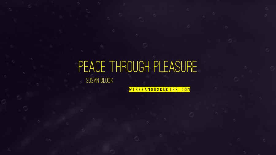 Pleasure Pain Quotes By Susan Block: Peace through Pleasure