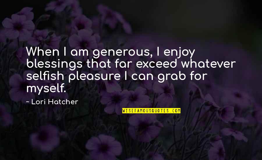 Pleasure Quotes And Quotes By Lori Hatcher: When I am generous, I enjoy blessings that