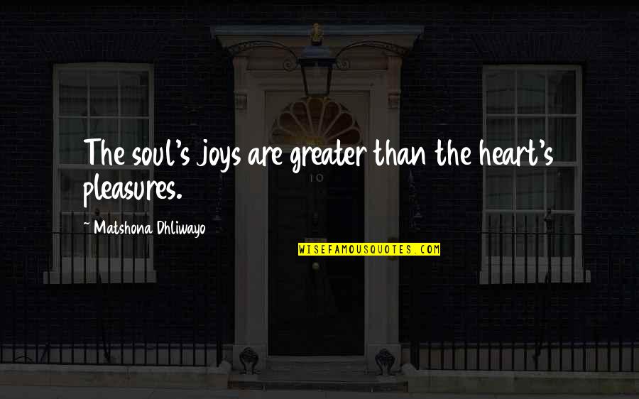 Pleasure Quotes And Quotes By Matshona Dhliwayo: The soul's joys are greater than the heart's