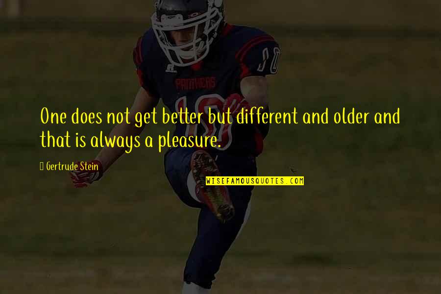 Pleasure Quotes By Gertrude Stein: One does not get better but different and