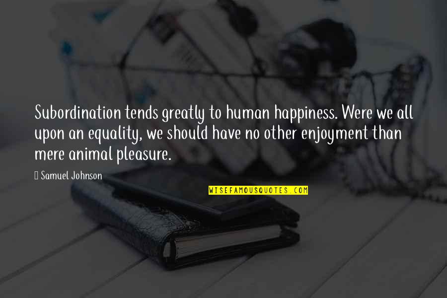 Pleasure Quotes By Samuel Johnson: Subordination tends greatly to human happiness. Were we