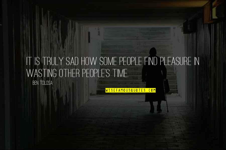 Pleasure Time Quotes By Ben Tolosa: It is truly sad how some people find