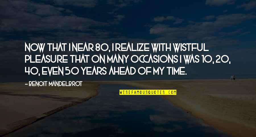Pleasure Time Quotes By Benoit Mandelbrot: Now that I near 80, I realize with
